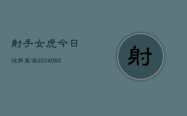 射手女虎今日运势查询(20240605)  第1张