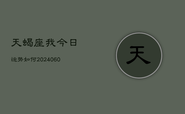天蝎座我今日运势如何(20240605)  第1张