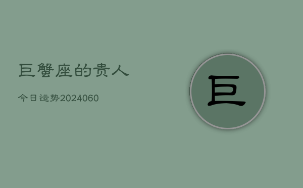 巨蟹座的贵人今日运势(20240605)  第1张
