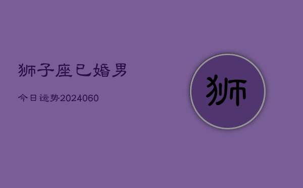 狮子座已婚男今日运势(20240605)  第1张
