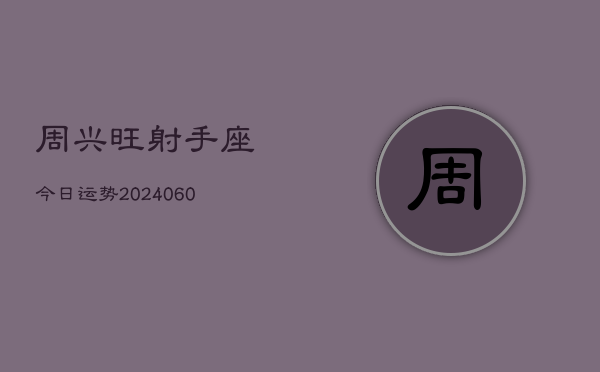 周兴旺射手座今日运势(20240605)  第1张