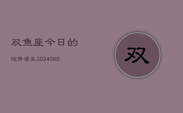 双鱼座今日的运势学生(20240605)  第1张