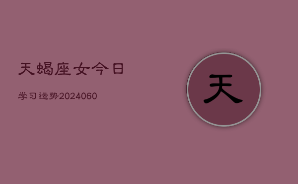 天蝎座女今日学习运势(20240605)  第1张