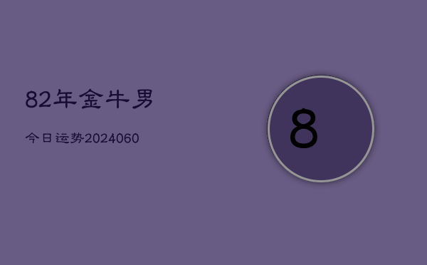 82年金牛男今日运势(20240606)  第1张