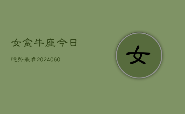 女金牛座今日运势最准(20240606)  第1张