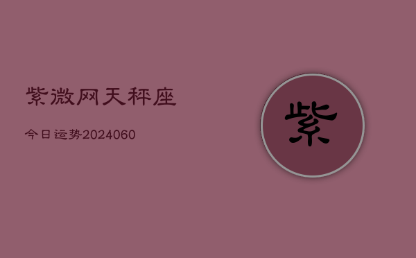 紫微网天秤座今日运势(20240606)  第1张