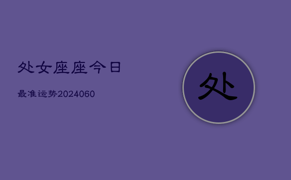 处女座座今日最准运势(20240606)