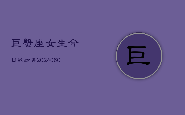 巨蟹座女生今日的运势(20240606)