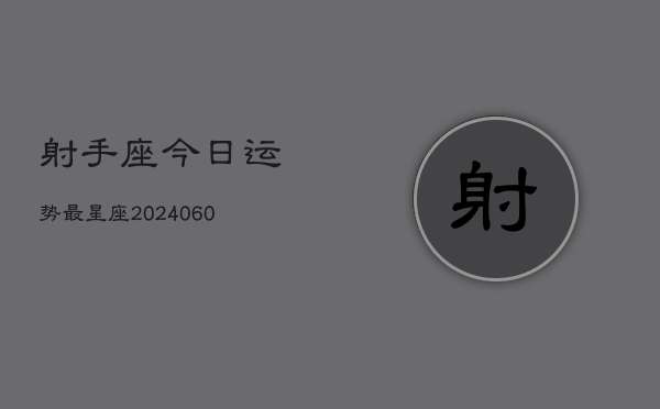 射手座今日运势最星座(20240606)