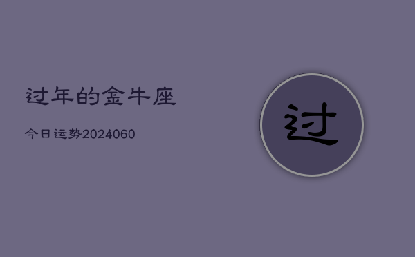 过年的金牛座今日运势(20240606)  第1张