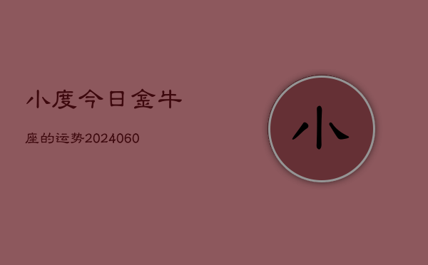 小度今日金牛座的运势(20240606)  第1张