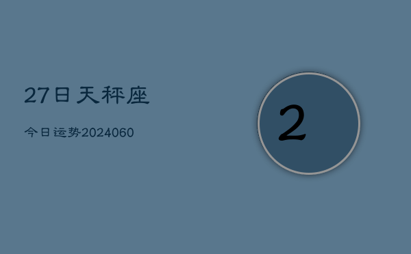 27日天秤座今日运势(20240606)  第1张