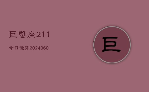 巨蟹座211今日运势(20240606)