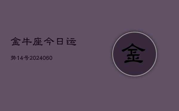 金牛座今日运势14号(20240606)  第1张