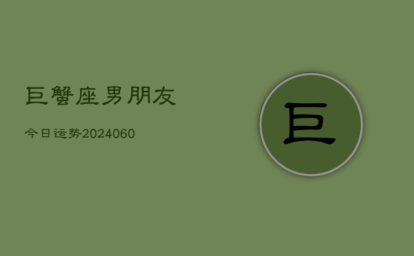 巨蟹座男朋友今日运势(20240606)  第1张