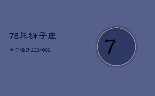 78年狮子座今日运势(20240606)  第1张