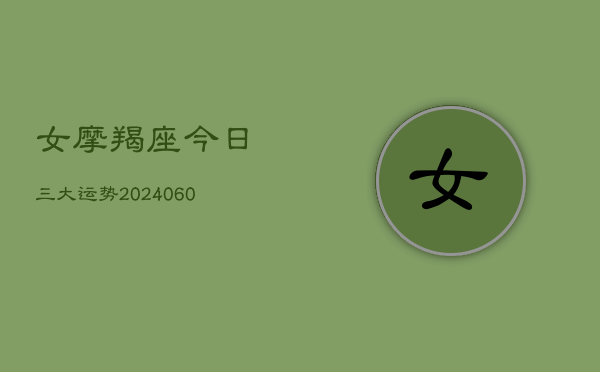 女摩羯座今日三大运势(20240606)