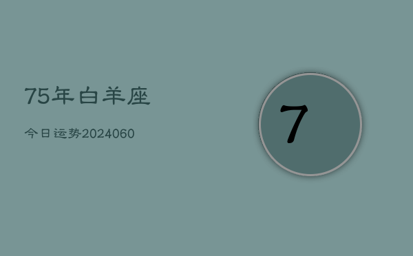 75年白羊座今日运势(20240606)  第1张