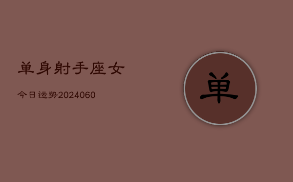 单身射手座女今日运势(20240606)  第1张