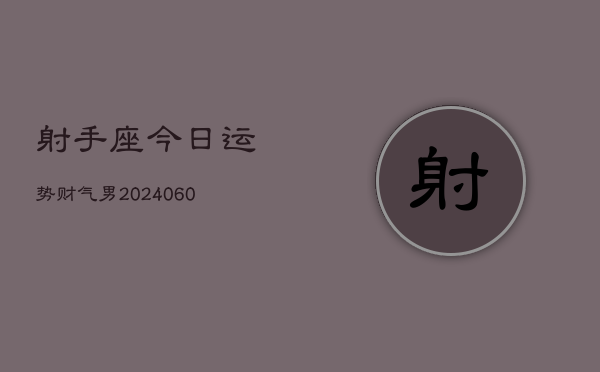 射手座今日运势财气男(20240606)  第1张
