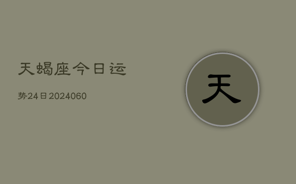 天蝎座今日运势24日(20240607)