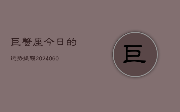 巨蟹座今日的运势提醒(20240607)