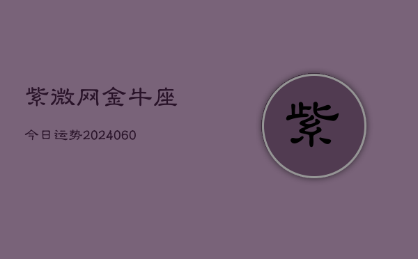 紫微网金牛座今日运势(20240607)  第1张