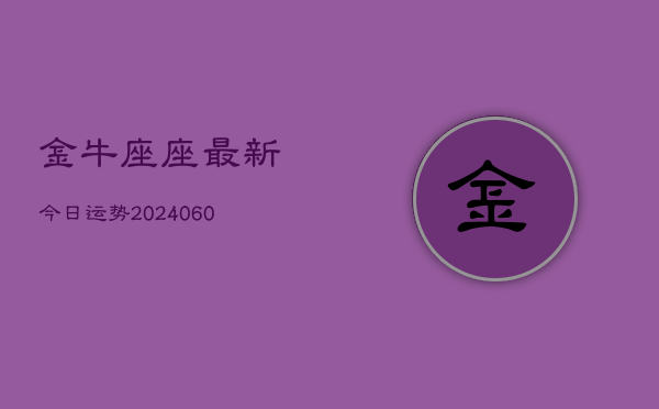 金牛座座最新今日运势(20240607)