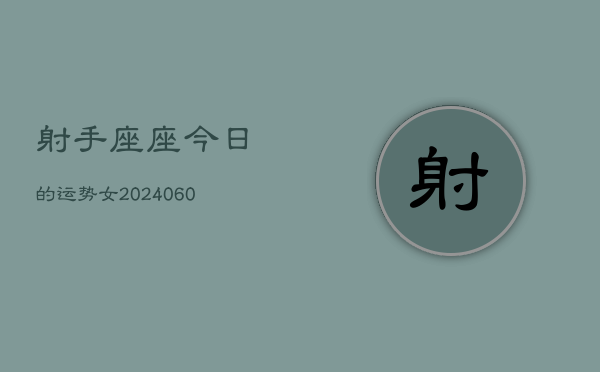 射手座座今日的运势女(20240607)
