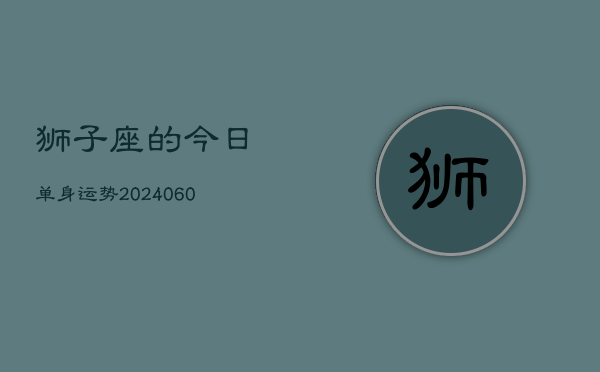 狮子座的今日单身运势(20240607)  第1张