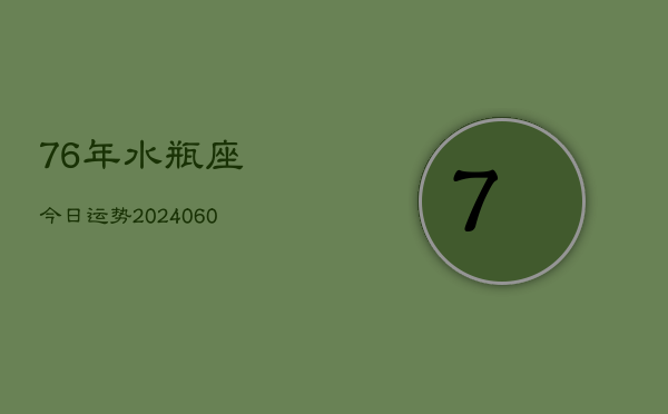 76年水瓶座今日运势(20240607)  第1张