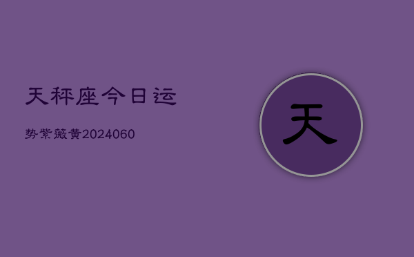 天秤座今日运势紫薇黄(20240607)  第1张