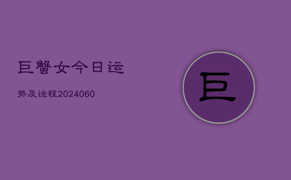 巨蟹女今日运势及运程(20240607)