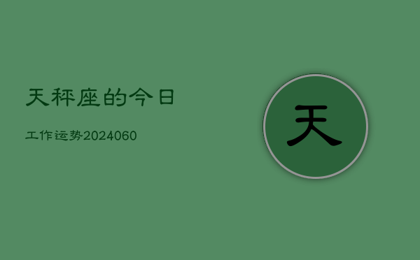 天秤座的今日工作运势(20240607)  第1张