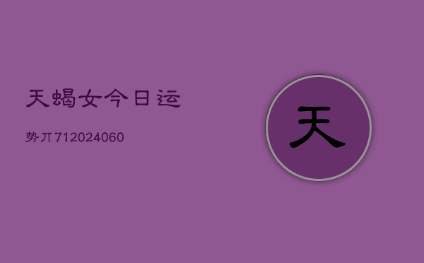 天蝎女今日运势丌71(20240607)