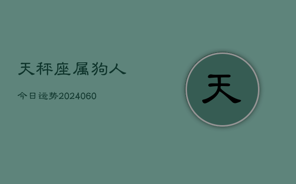 天秤座属狗人今日运势(20240607)  第1张