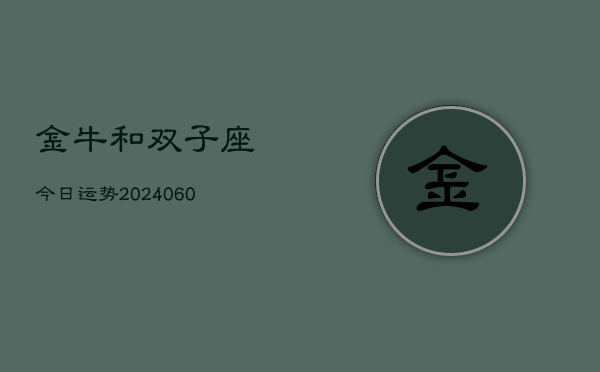 金牛和双子座今日运势(20240607)