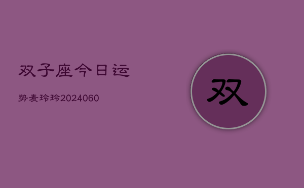 双子座今日运势麦玲玲(20240607)  第1张