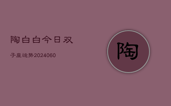 陶白白今日双子座运势(20240607)  第1张