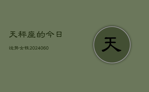天秤座的今日运势女性(20240607)  第1张