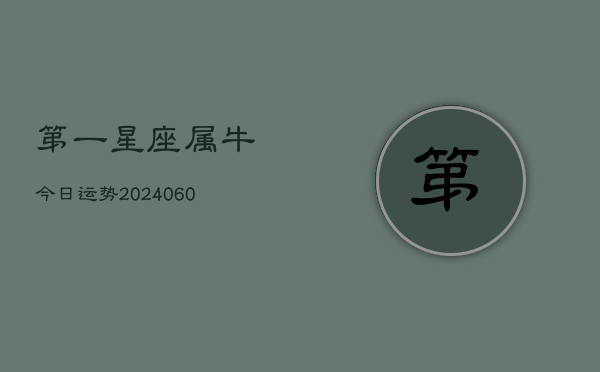 第一星座属牛今日运势(20240608)  第1张