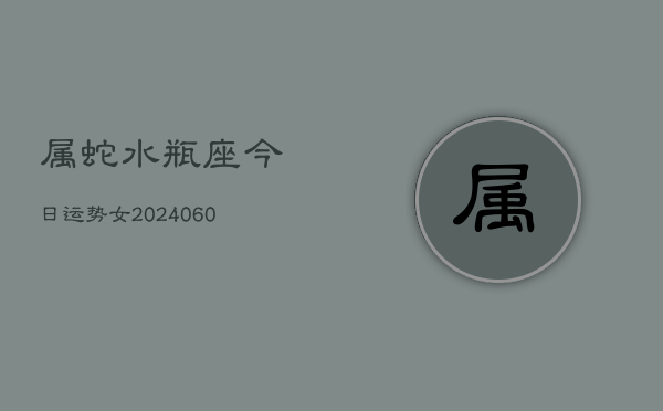 属蛇水瓶座今日运势女(20240608)  第1张