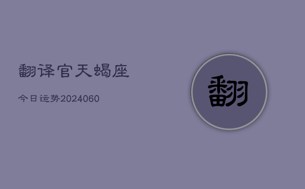翻译官天蝎座今日运势(20240608)  第1张