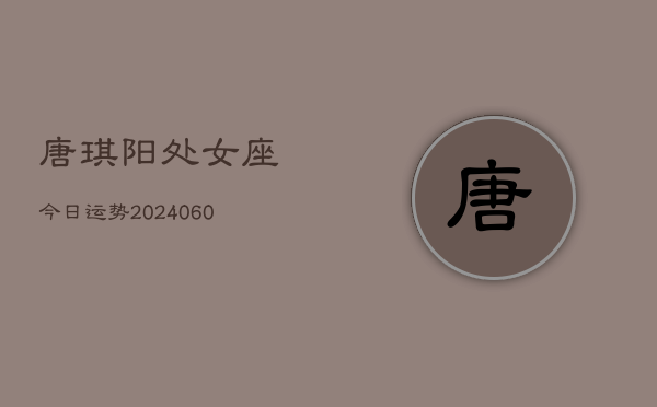 唐琪阳处女座今日运势(20240608)  第1张