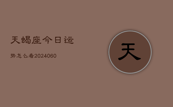 天蝎座今日运势怎么看(20240608)  第1张