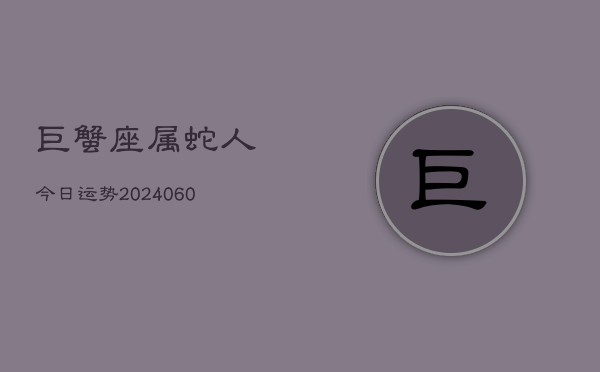 巨蟹座属蛇人今日运势(20240608)  第1张