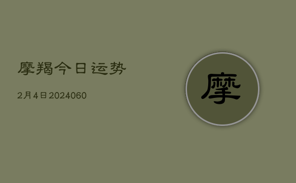 摩羯今日运势2月4日(20240608)  第1张