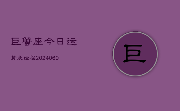 巨蟹座今日运势及运程(20240608)
