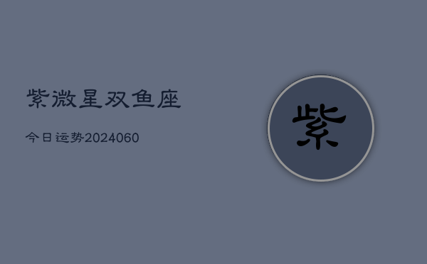 紫微星双鱼座今日运势(20240608)