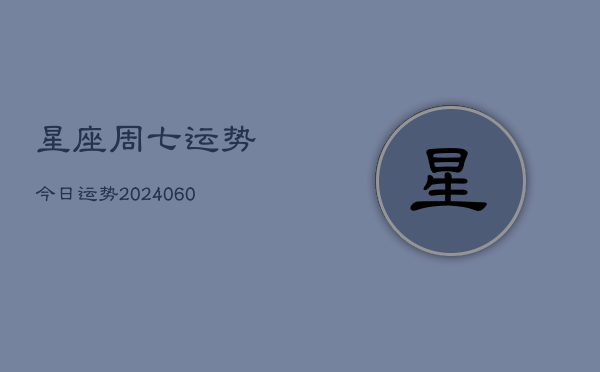 星座周七运势今日运势(20240608)  第1张